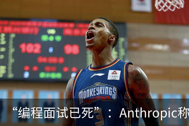 “编程面试已死”：Anthropic称AI时代编程题已无法筛选程序员