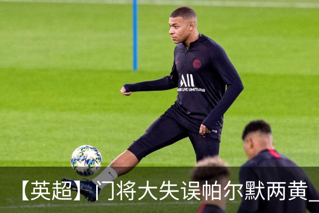 【英超】门将大失误帕尔默两黄 十人切尔西0比2热刺