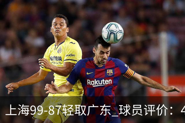 上海99-87轻取广东 球员评价：4人满分，3人及格，2人低迷