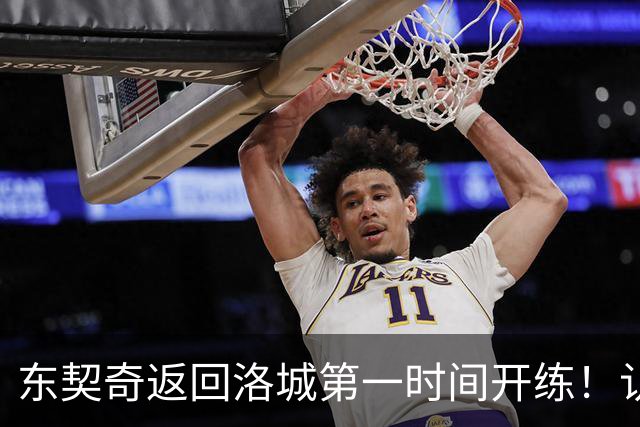 东契奇返回洛城第一时间开练！认真备战新赛季 他能带领湖人走多远？
