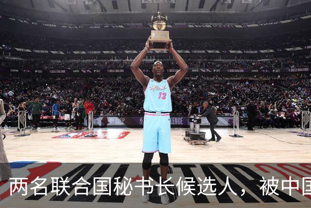 两名联合国秘书长候选人，被中国优先考察，另有一人中方不太看好