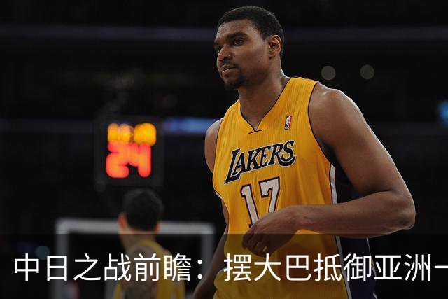 中日之战前瞻：摆大巴抵御亚洲一哥，“核武七”需要帮手