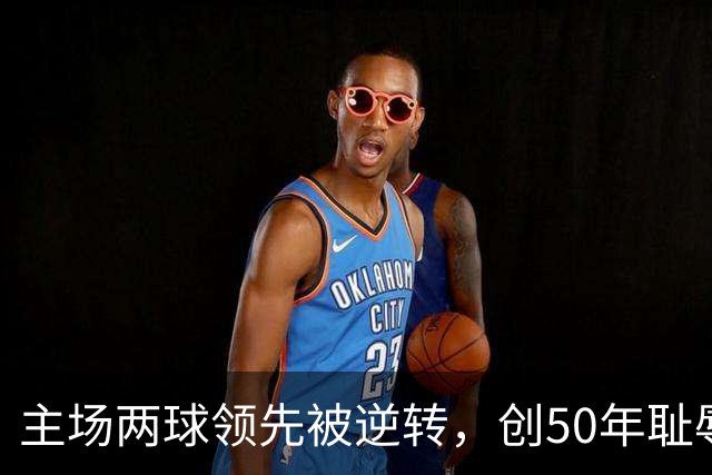 主场两球领先被逆转，创50年耻辱，曼联再输富勒姆会请孔蒂吗？