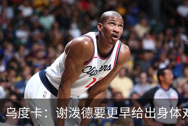 乌度卡：谢泼德要更早给出身体对抗 而不是被对手压到太深的位置