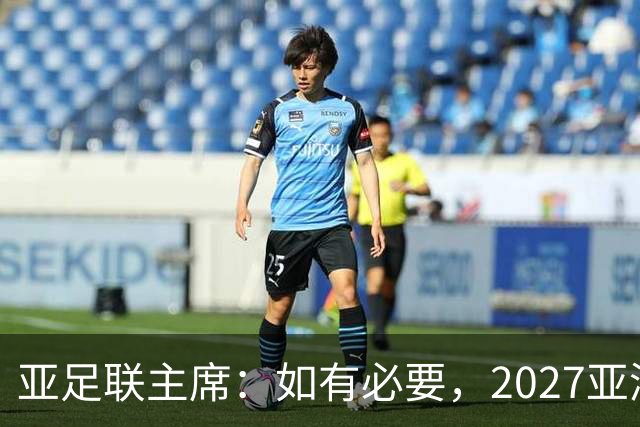 亚足联主席：如有必要，2027亚洲杯或延期一年