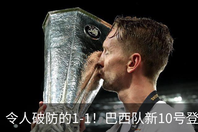 令人破防的1-1！巴西队新10号登场，但却大失水准，已成二流球队