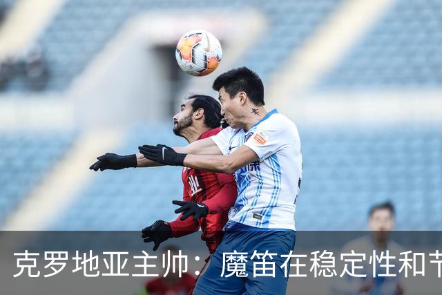 克罗地亚主帅：魔笛在稳定性和节奏方面很出色，科瓦契奇盘带无敌