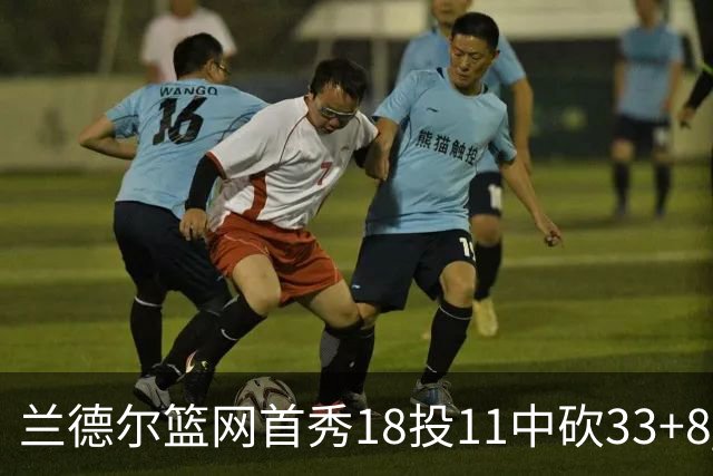 兰德尔篮网首秀18投11中砍33+8 被评有球在手就是舒服