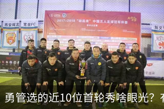 勇管选的近10位首轮秀啥眼光？有即战力&好苗子 榜眼成伤仲永代表