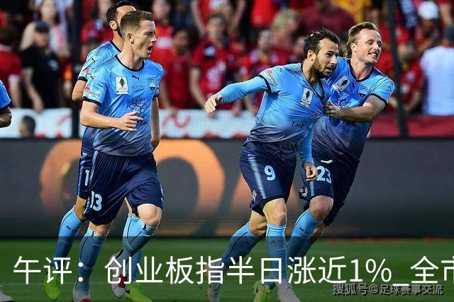 午评：创业板指半日涨近1% 全市场超4300只个股上涨