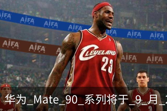 华为 Mate 90 系列将于 9 月 28 日发布