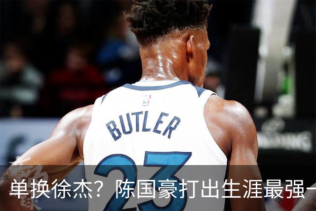 单换徐杰？陈国豪打出生涯最强一季，或被广东队看中！