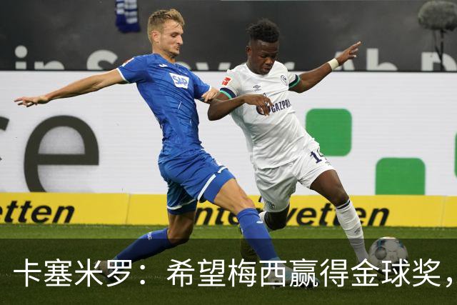 卡塞米罗：希望梅西赢得金球奖，他在世界杯证明了自己
