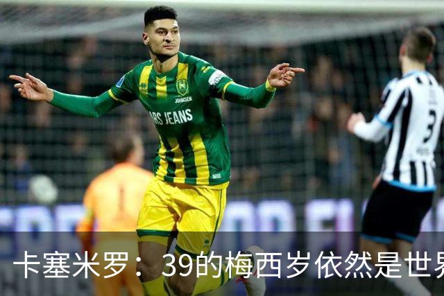 卡塞米罗：39的梅西岁依然是世界最佳，金球奖能否再拿一次只看投票