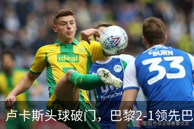卢卡斯头球破门，巴黎2-1领先巴萨