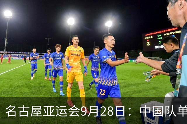 名古屋亚运会9月28日：中国队单日斩获13金 29日中国女足半决赛迎战朝鲜队