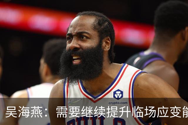 吴海燕：需要继续提升临场应变能力；希望大家给我们更多耐心