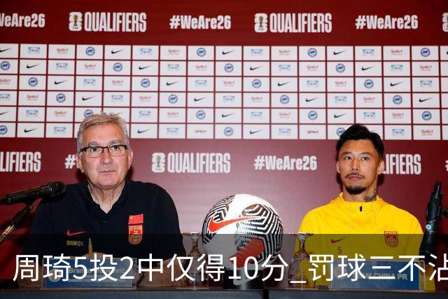 周琦5投2中仅得10分 罚球三不沾登上微博热搜