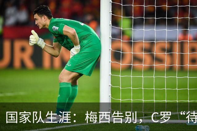 国家队生涯：梅西告别，C罗“待定”