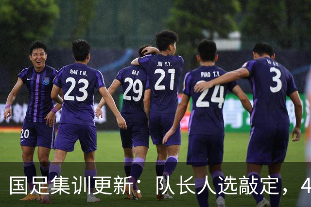 国足集训更新：队长人选敲定，4人因故离队，邵佳一补招1将