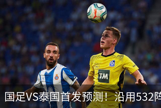 国足VS泰国首发预测！沿用532阵型，王钰栋替补浮出水面，赢球=进4强+创历史