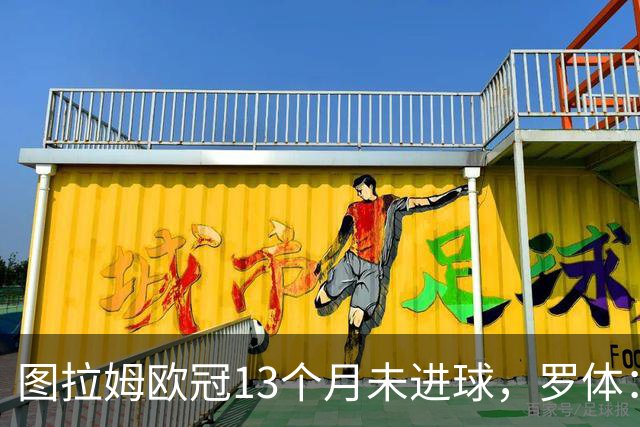 图拉姆欧冠13个月未进球，罗体：他需要在本轮欧冠挺身而出