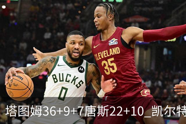 塔图姆36+9+7唐斯22+10 凯尔特人送尼克斯两连败