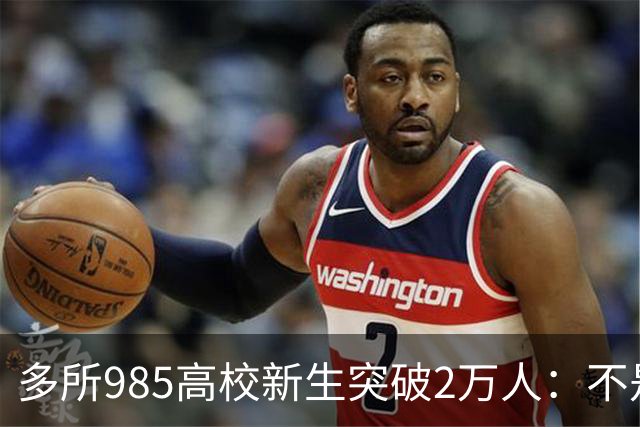 多所985高校新生突破2万人：不是名校变好进，中国大学正在换形态