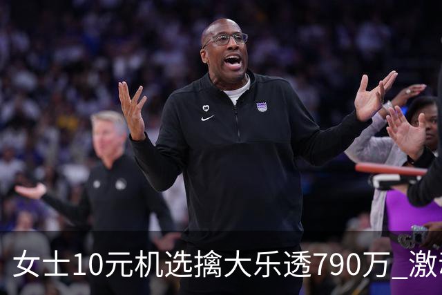 女士10元机选擒大乐透790万 激动得整宿没合眼