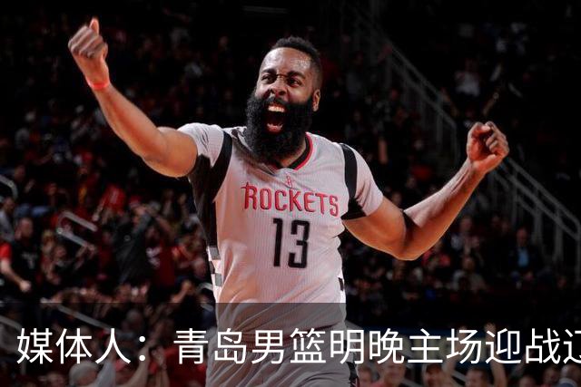 媒体人：青岛男篮明晚主场迎战辽宁 限制克里斯发挥是取胜关键