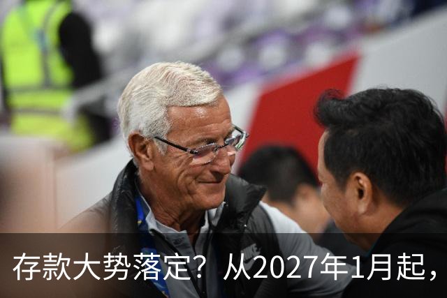 存款大势落定？从2027年1月起，银行存款利率，也许面临3大变化