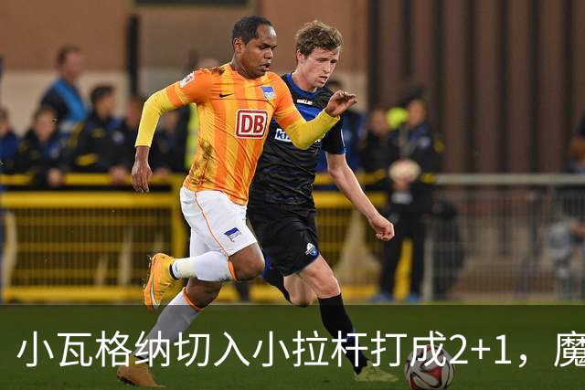 小瓦格纳切入小拉杆打成2+1，魔术反超尼克斯