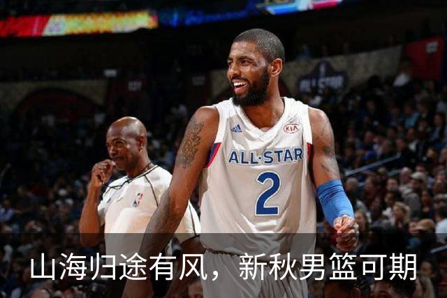 山海归途有风，新秋男篮可期