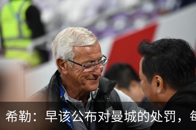 希勒：早该公布对曼城的处罚，每家俱乐部对他们都很愤怒