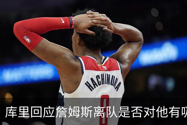 库里回应詹姆斯离队是否对他有吸引力：完全没有，我想当终身勇士