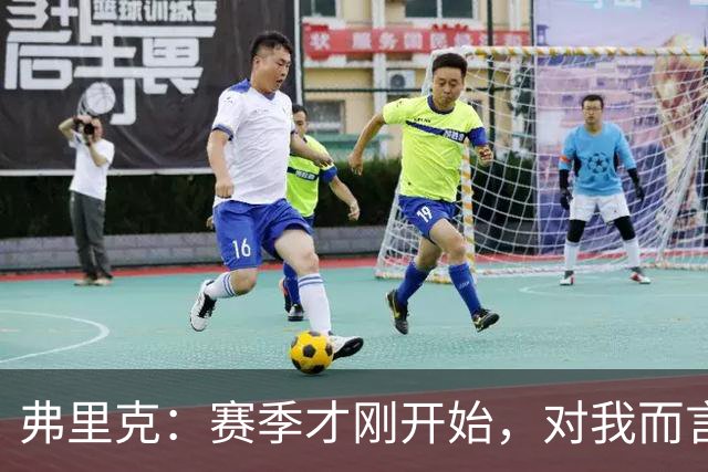 弗里克：赛季才刚开始，对我而言最重要的是专注于下一场比赛