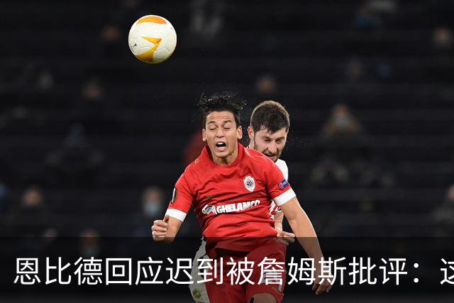 恩比德回应迟到被詹姆斯批评：这不是真的 早已习惯这种无端谣言