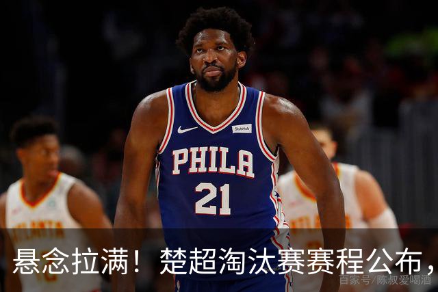 悬念拉满！楚超淘汰赛赛程公布，排名靠后球队坐拥主场优势，90分钟打平直接罚点球