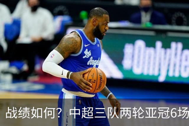 战绩如何？中超三队两轮亚冠6场不败 国安2连胜上海双雄1胜1平
