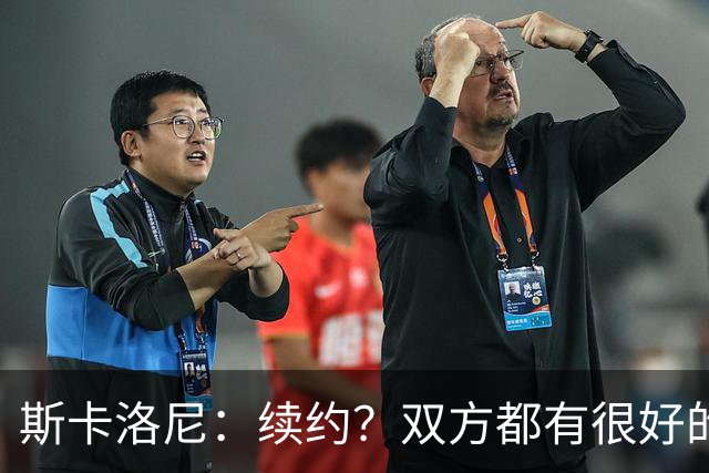 斯卡洛尼：续约？双方都有很好的意愿，而且我们才刚刚开始谈