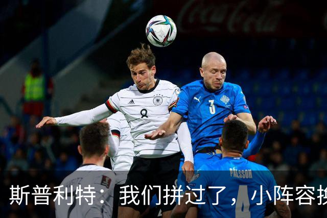斯普利特：我们拼过了，小阵容换防打乱节奏但没赢