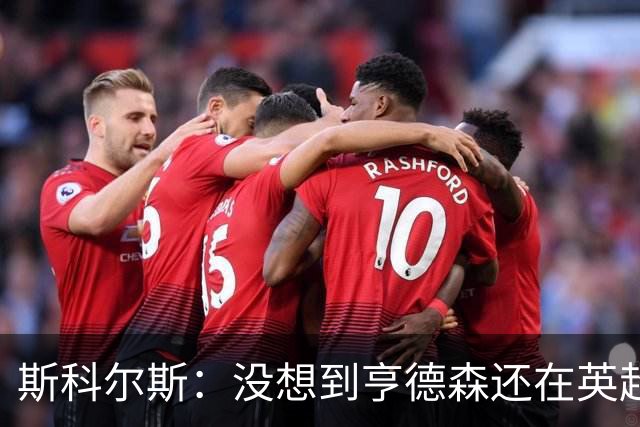 斯科尔斯：没想到亨德森还在英超首发，他这把年纪分分钟原形毕露
