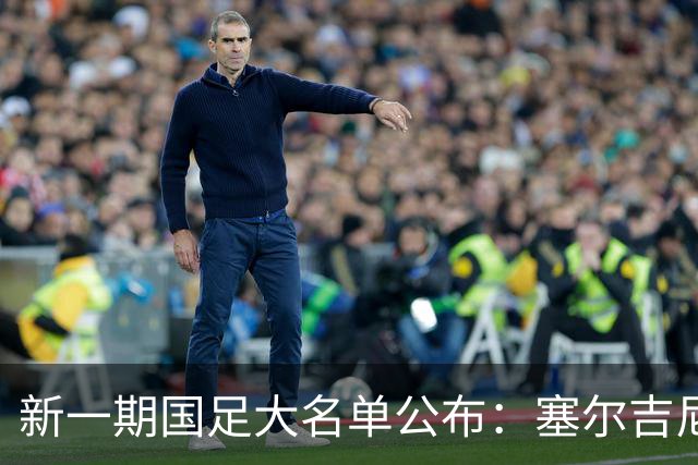 新一期国足大名单公布：塞尔吉尼奥领衔中场