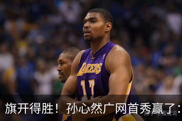旗开得胜！孙心然广网首秀赢了：连赢2盘晋级16强，即时排名飙升