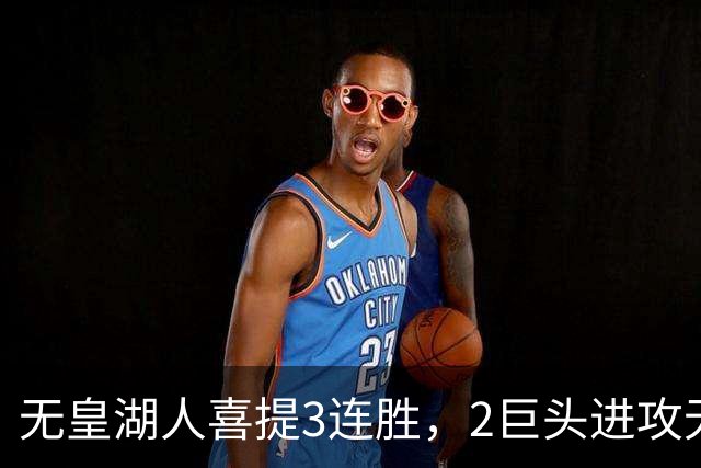 无皇湖人喜提3连胜，2巨头进攻无解，里弗斯采访暗讽詹姆斯，球迷：友尽？