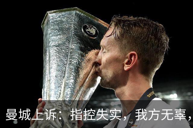 曼城上诉：指控失实，我方无辜，拥有强力无罪证据