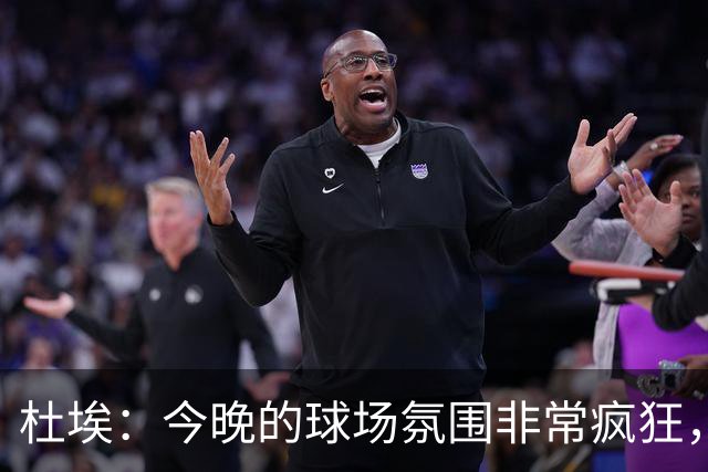 杜埃：今晚的球场氛围非常疯狂，很高兴能帮助球队取胜