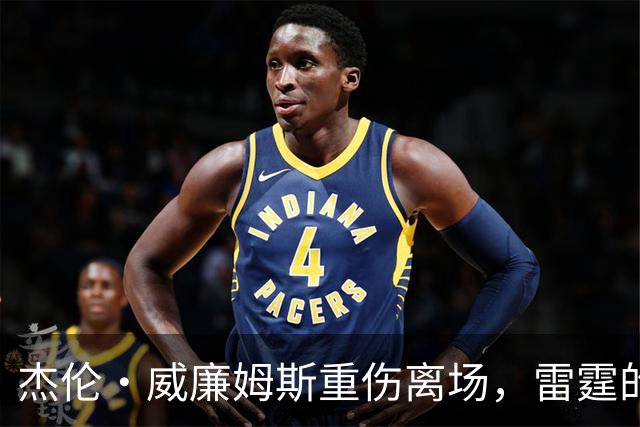 杰伦·威廉姆斯重伤离场，雷霆的争冠之路被蒙上阴影