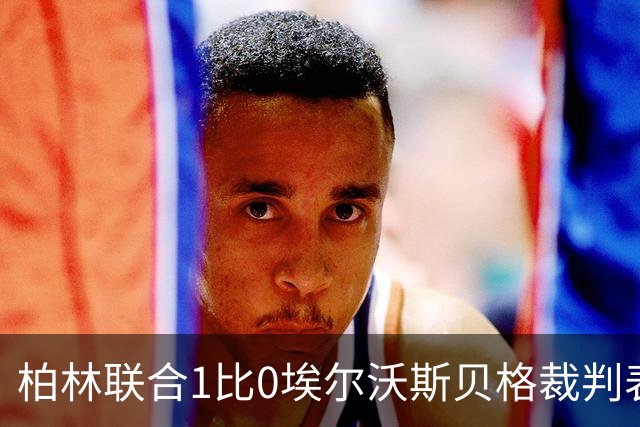 柏林联合1比0埃尔沃斯贝格裁判表现：全场3黄0红