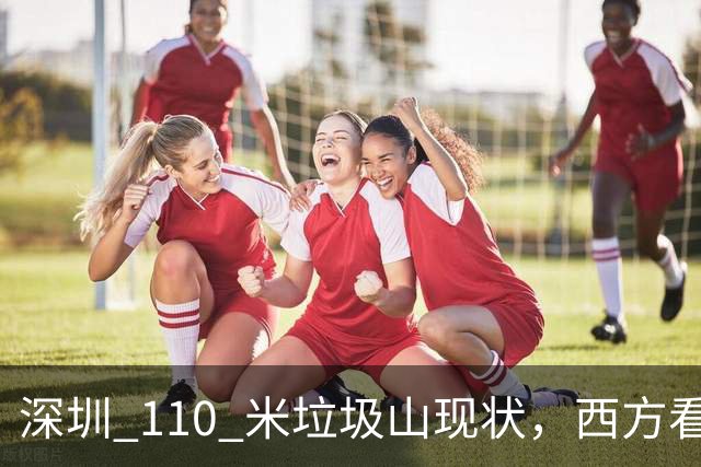 深圳 110 米垃圾山现状，西方看呆了：中国已经陷入＂垃圾荒＂